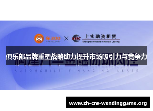 俱乐部品牌重塑战略助力提升市场吸引力与竞争力 俱乐部品牌重塑战略助力提升市场吸引力与竞争力