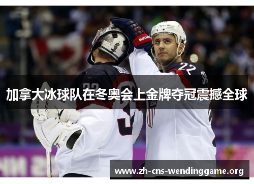 加拿大冰球队在冬奥会上金牌夺冠震撼全球 加拿大冰球队在冬奥会上金牌夺冠震撼全球