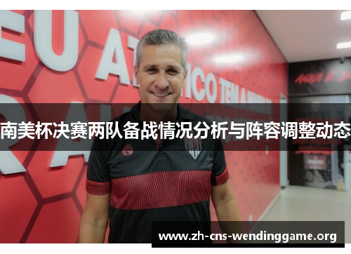 南美杯决赛两队备战情况分析与阵容调整动态 南美杯决赛两队备战情况分析与阵容调整动态