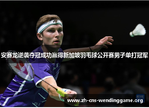 安赛龙逆袭夺冠成功赢得新加坡羽毛球公开赛男子单打冠军 安赛龙逆袭夺冠成功赢得新加坡羽毛球公开赛男子单打冠军