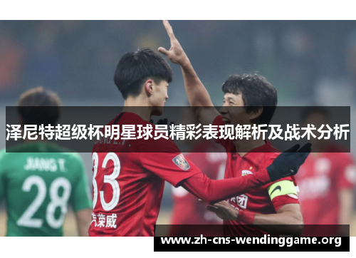 泽尼特超级杯明星球员精彩表现解析及战术分析 泽尼特超级杯明星球员精彩表现解析及战术分析
