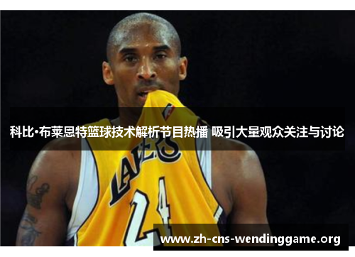 科比·布莱恩特篮球技术解析节目热播 吸引大量观众关注与讨论 科比·布莱恩特篮球技术解析节目热播 吸引大量观众关注与讨论