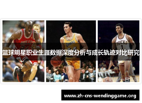 篮球明星职业生涯数据深度分析与成长轨迹对比研究 篮球明星职业生涯数据深度分析与成长轨迹对比研究
