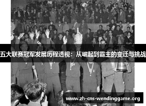 五大联赛冠军发展历程透视:从崛起到霸主的变迁与挑战 五大联赛冠军发展历程透视:从崛起到霸主的变迁与挑战
