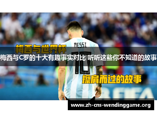 梅西与C罗的十大有趣事实对比 听听这些你不知道的故事 梅西与C罗的十大有趣事实对比 听听这些你不知道的故事