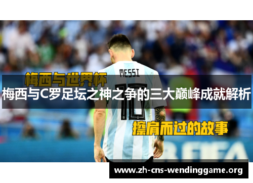 梅西与C罗足坛之神之争的三大巅峰成就解析 梅西与C罗足坛之神之争的三大巅峰成就解析