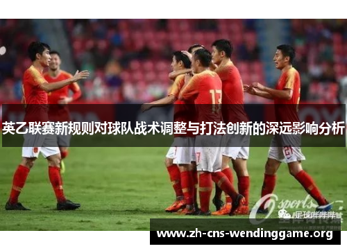 英乙联赛新规则对球队战术调整与打法创新的深远影响分析 英乙联赛新规则对球队战术调整与打法创新的深远影响分析
