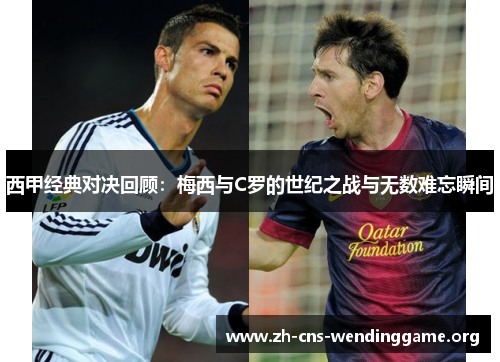 西甲经典对决回顾:梅西与C罗的世纪之战与无数难忘瞬间 西甲经典对决回顾:梅西与C罗的世纪之战与无数难忘瞬间