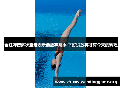 全红婵曾多次坚定表示要放弃跳水 幸好没放弃才有今天的辉煌 全红婵曾多次坚定表示要放弃跳水 幸好没放弃才有今天的辉煌