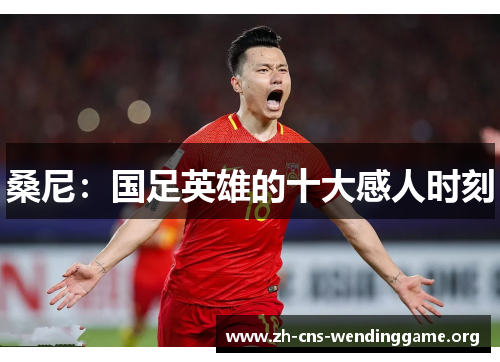 桑尼:国足英雄的十大感人时刻 桑尼:国足英雄的十大感人时刻