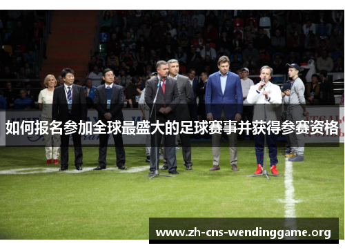 如何报名参加全球最盛大的足球赛事并获得参赛资格 如何报名参加全球最盛大的足球赛事并获得参赛资格