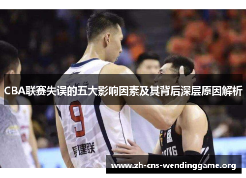 CBA联赛失误的五大影响因素及其背后深层原因解析 CBA联赛失误的五大影响因素及其背后深层原因解析