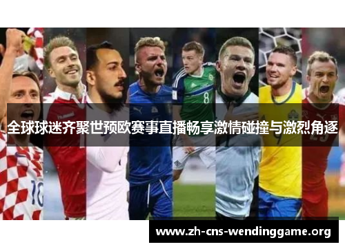 全球球迷齐聚世预欧赛事直播畅享激情碰撞与激烈角逐 全球球迷齐聚世预欧赛事直播畅享激情碰撞与激烈角逐
