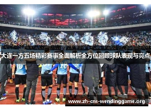大连一方五场精彩赛事全面解析全方位回顾球队表现与亮点 大连一方五场精彩赛事全面解析全方位回顾球队表现与亮点