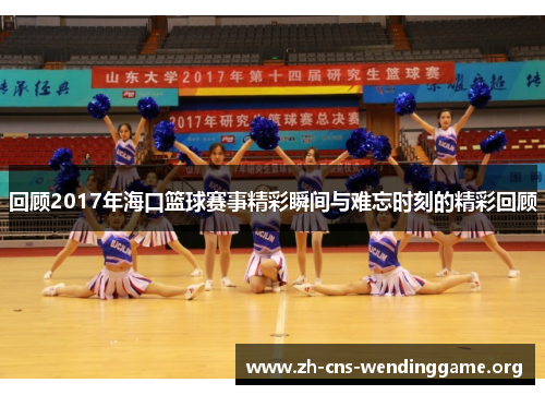 回顾2017年海口篮球赛事精彩瞬间与难忘时刻的精彩回顾 回顾2017年海口篮球赛事精彩瞬间与难忘时刻的精彩回顾