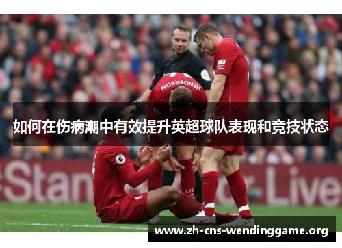 如何在伤病潮中有效提升英超球队表现和竞技状态 如何在伤病潮中有效提升英超球队表现和竞技状态