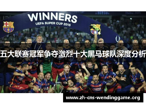 五大联赛冠军争夺激烈十大黑马球队深度分析 五大联赛冠军争夺激烈十大黑马球队深度分析
