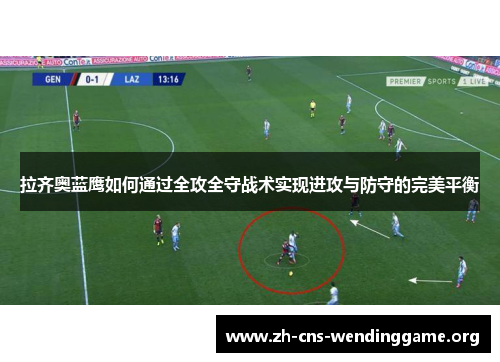 拉齐奥蓝鹰如何通过全攻全守战术实现进攻与防守的完美平衡 拉齐奥蓝鹰如何通过全攻全守战术实现进攻与防守的完美平衡