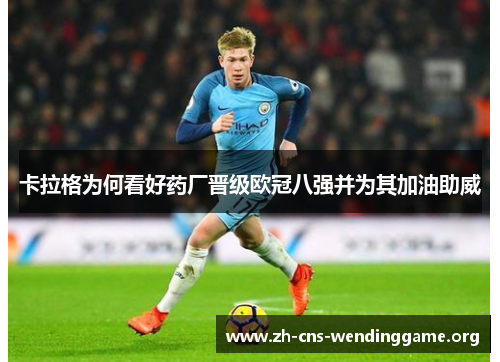 卡拉格为何看好药厂晋级欧冠八强并为其加油助威 卡拉格为何看好药厂晋级欧冠八强并为其加油助威