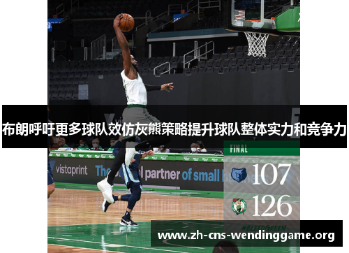 布朗呼吁更多球队效仿灰熊策略提升球队整体实力和竞争力 布朗呼吁更多球队效仿灰熊策略提升球队整体实力和竞争力
