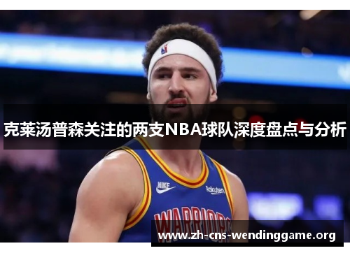 克莱汤普森关注的两支NBA球队深度盘点与分析 克莱汤普森关注的两支NBA球队深度盘点与分析