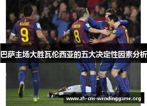 巴萨主场大胜瓦伦西亚的五大决定性因素分析 巴萨主场大胜瓦伦西亚的五大决定性因素分析