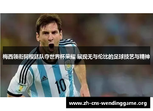 梅西领衔阿根廷队夺世界杯荣耀 展现无与伦比的足球技艺与精神