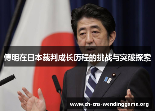 傅明在日本裁判成长历程的挑战与突破探索 傅明在日本裁判成长历程的挑战与突破探索