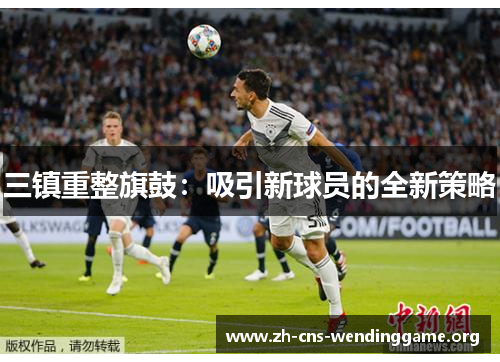三镇重整旗鼓:吸引新球员的全新策略 三镇重整旗鼓:吸引新球员的全新策略