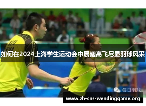 如何在2024上海学生运动会中展翅高飞尽显羽球风采 如何在2024上海学生运动会中展翅高飞尽显羽球风采