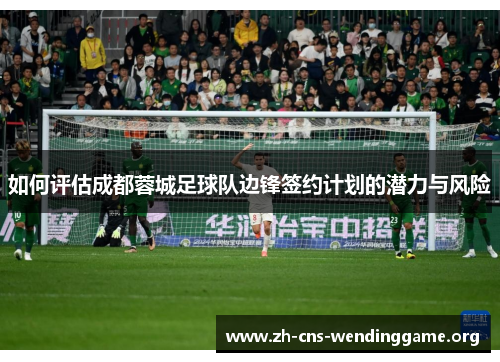 如何评估成都蓉城足球队边锋签约计划的潜力与风险 如何评估成都蓉城足球队边锋签约计划的潜力与风险
