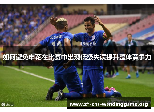 如何避免申花在比赛中出现低级失误提升整体竞争力 如何避免申花在比赛中出现低级失误提升整体竞争力