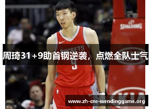 周琦31+9助首钢逆袭,点燃全队士气 周琦31+9助首钢逆袭,点燃全队士气