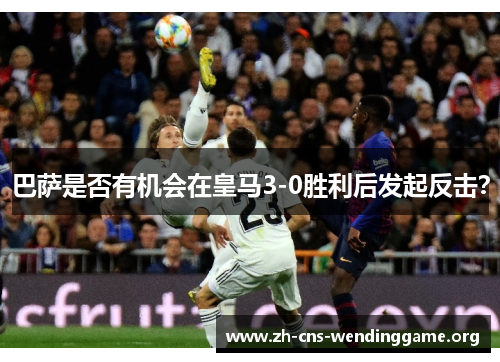 巴萨是否有机会在皇马3-0胜利后发起反击? 巴萨是否有机会在皇马3-0胜利后发起反击?