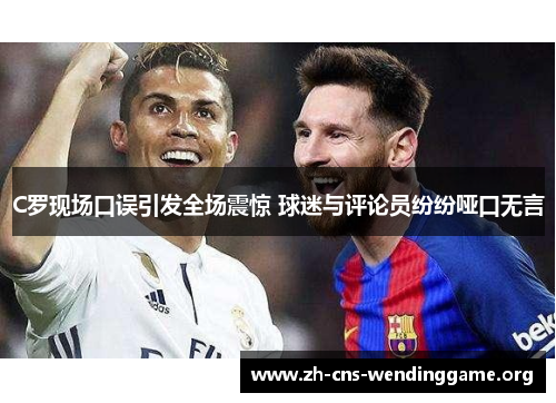 C罗现场口误引发全场震惊 球迷与评论员纷纷哑口无言 C罗现场口误引发全场震惊 球迷与评论员纷纷哑口无言