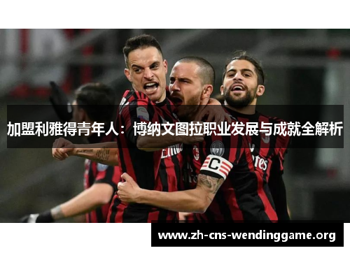 加盟利雅得青年人:博纳文图拉职业发展与成就全解析 加盟利雅得青年人:博纳文图拉职业发展与成就全解析