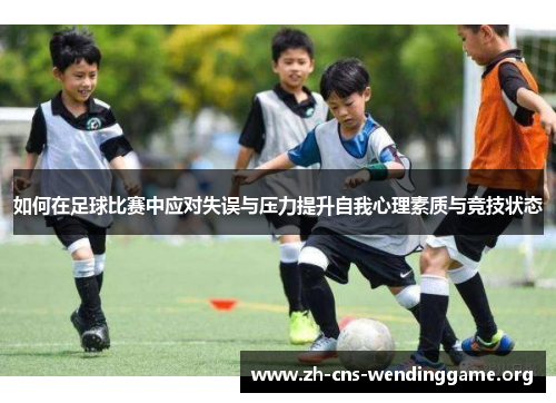 如何在足球比赛中应对失误与压力提升自我心理素质与竞技状态 如何在足球比赛中应对失误与压力提升自我心理素质与竞技状态