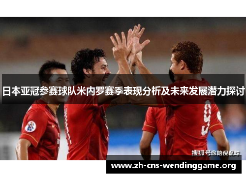 日本亚冠参赛球队米内罗赛季表现分析及未来发展潜力探讨