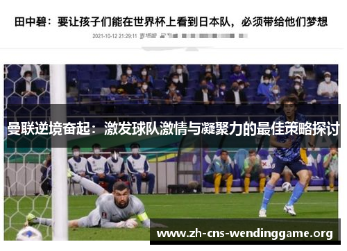 曼联逆境奋起:激发球队激情与凝聚力的最佳策略探讨 曼联逆境奋起:激发球队激情与凝聚力的最佳策略探讨