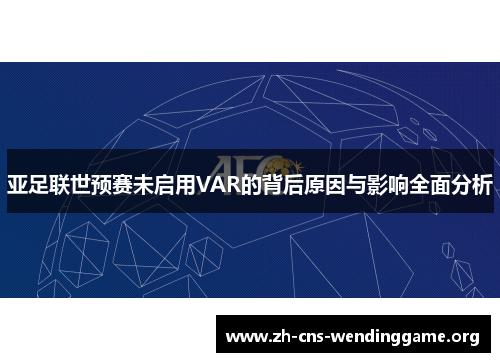 亚足联世预赛未启用VAR的背后原因与影响全面分析 亚足联世预赛未启用VAR的背后原因与影响全面分析