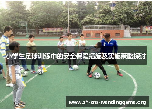 小学生足球训练中的安全保障措施及实施策略探讨 小学生足球训练中的安全保障措施及实施策略探讨