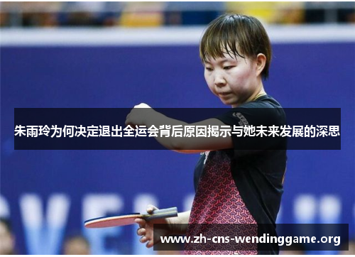 朱雨玲为何决定退出全运会背后原因揭示与她未来发展的深思 朱雨玲为何决定退出全运会背后原因揭示与她未来发展的深思