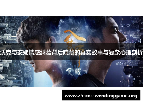 沃克与安妮情感纠葛背后隐藏的真实故事与复杂心理剖析 沃克与安妮情感纠葛背后隐藏的真实故事与复杂心理剖析