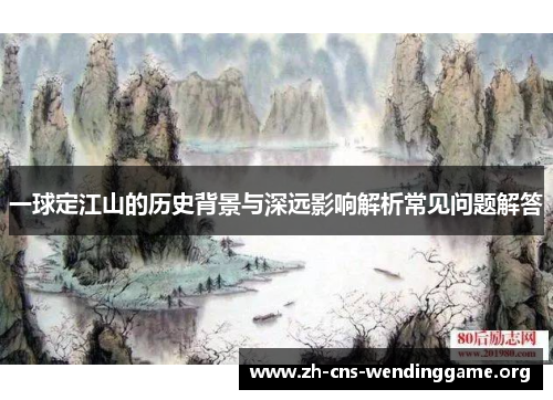 一球定江山的历史背景与深远影响解析常见问题解答 一球定江山的历史背景与深远影响解析常见问题解答