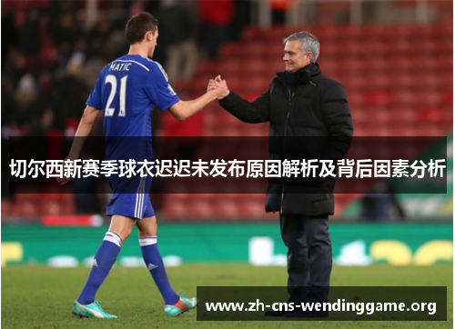 切尔西新赛季球衣迟迟未发布原因解析及背后因素分析 切尔西新赛季球衣迟迟未发布原因解析及背后因素分析
