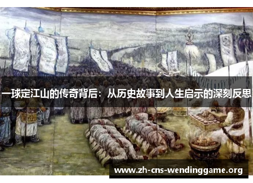 一球定江山的传奇背后:从历史故事到人生启示的深刻反思 一球定江山的传奇背后:从历史故事到人生启示的深刻反思