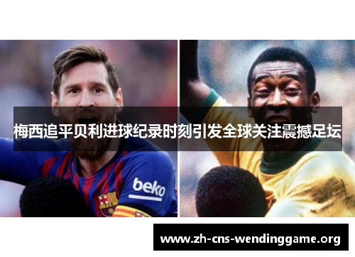 梅西追平贝利进球纪录时刻引发全球关注震撼足坛 梅西追平贝利进球纪录时刻引发全球关注震撼足坛