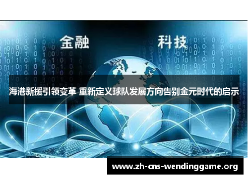 海港新援引领变革 重新定义球队发展方向告别金元时代的启示