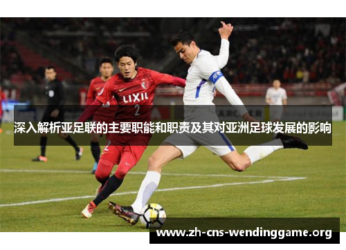 深入解析亚足联的主要职能和职责及其对亚洲足球发展的影响 深入解析亚足联的主要职能和职责及其对亚洲足球发展的影响