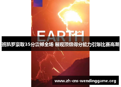 班凯罗豪取35分震撼全场 展现顶级得分能力引爆比赛高潮 班凯罗豪取35分震撼全场 展现顶级得分能力引爆比赛高潮